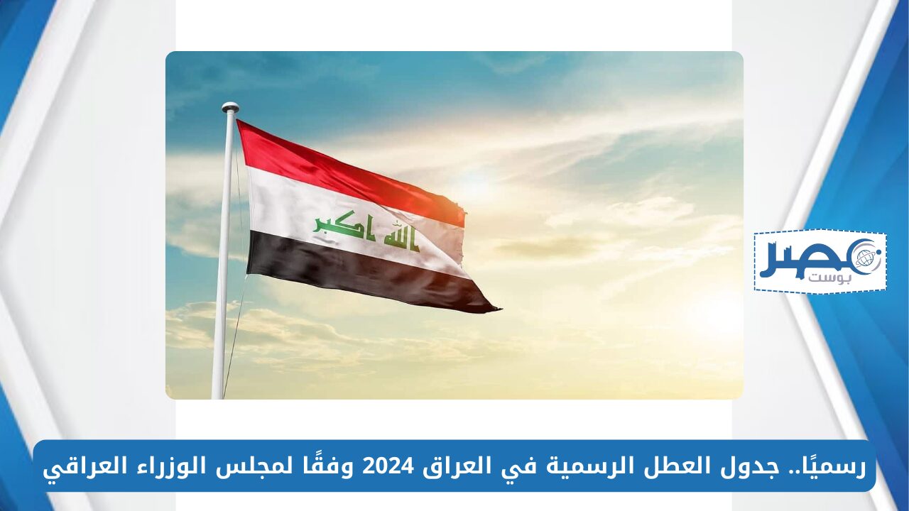 رسميًا.. جدول العطل الرسمية في العراق 2024 وفقًا لمجلس الوزراء العراقي
