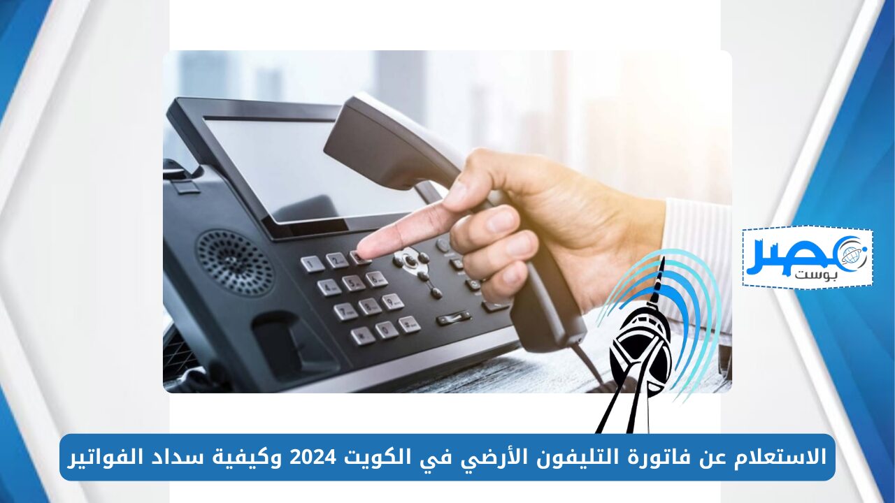 الاستعلام عن فاتورة التليفون الأرضي في الكويت 2024 وكيفية سداد الفواتير إلكترونيًا
