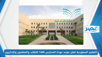 التعليم السعودية تعلن موعد عودة المدارس 1446 للطلاب والمعلمين والإداريين