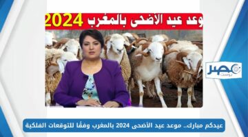 عيدكم مبارك.. موعد عيد الأضحى 2024 بالمغرب وفقًا للتوقعات الفلكية
