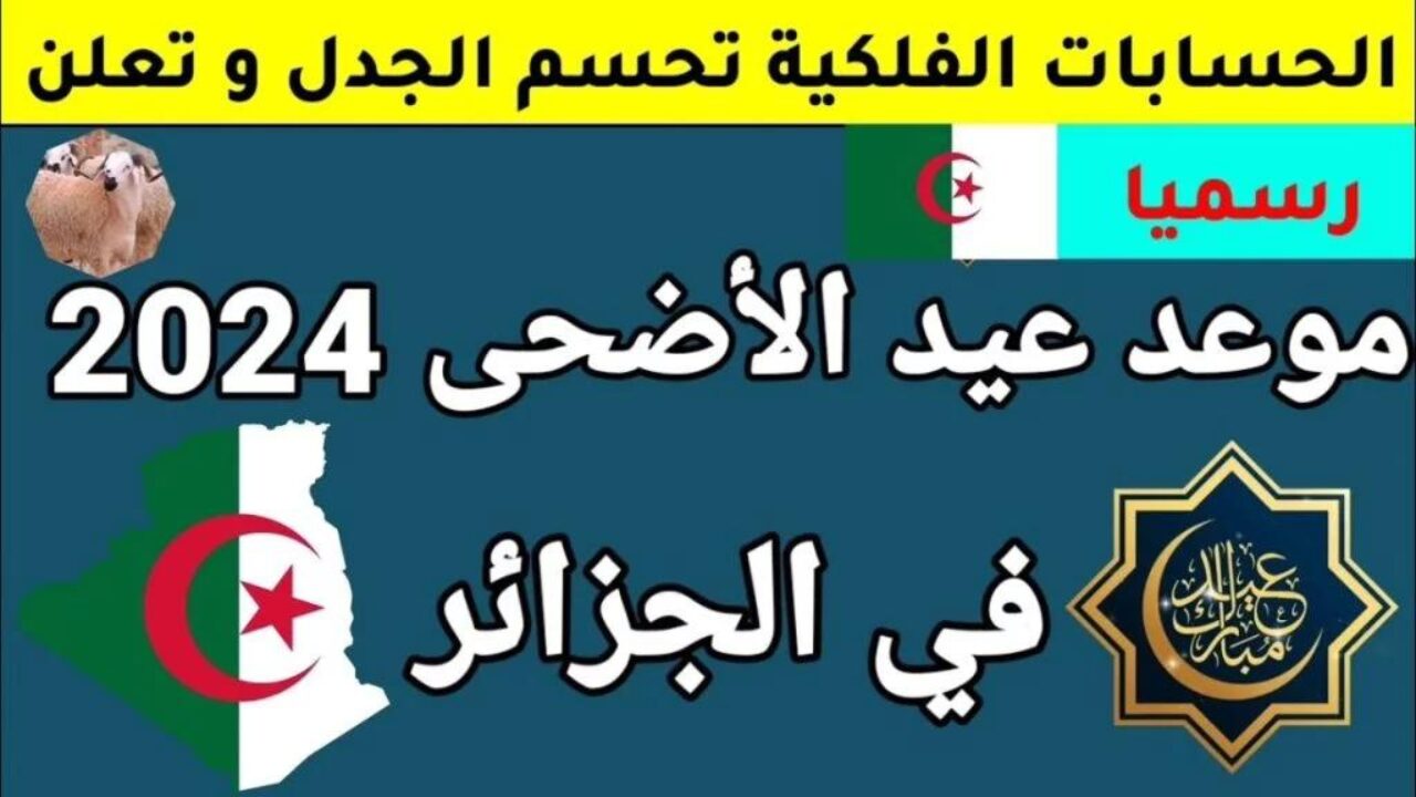 “العيد فرحة” موعد عيد الأضحى في الجزائر 2024 فلكيًا شوف هيبقا يوم كام