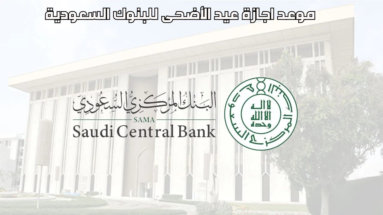 “البنك المركزي السعودي” يعلن عدد أيام إجازة عيد الأضحى للبنوك في السعودية لعام 1445
