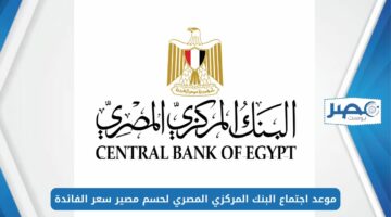 اجتماع البنك المركزي المصري خلال شهر مايو 2024 الجاري لحسم مصير سعر الفائدة