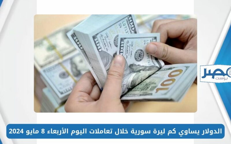 الدولار يساوي كم ليرة سورية خلال تعاملات اليوم الأربعاء 8 مايو 2024 في البنوك والسوق السوداء
