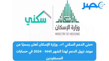 «متى الدعم السكني ؟».. وزارة الإسكان السعودية تُعلن رسميًا عن موعد نزول الدعم لهذا الشهر مايو 1445 – 2024 في حسابات المستفيدين