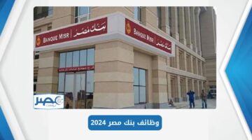 بالتفاصيل “ما هي شروط وخطوات التقديم على وظائف بنك مصر 2024 لخريجي دفعة 2021: 2023؟”