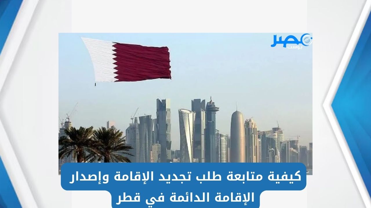 كيفية متابعة طلب تجديد الإقامة وإصدار الإقامة الدائمة في قطر