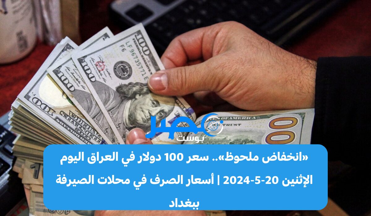 «انخفاض ملحوظ».. سعر 100 دولار في العراق اليوم الإثنين 20-5-2024 | أسعار الصرف في محلات الصيرفة ببغداد