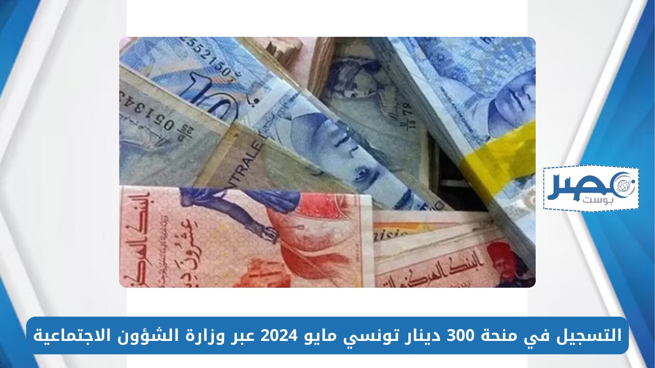 التسجيل في منحة 300 دينار تونسي مايو 2024 عبر وزارة الشؤون الاجتماعية social.gov.tn
