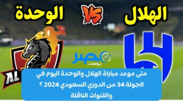 الآن.. موعد مباراة الهلال والوحدة اليوم في الجولة 34 من الدوري السعودي 2024 ؟ والقنوات الناقلة