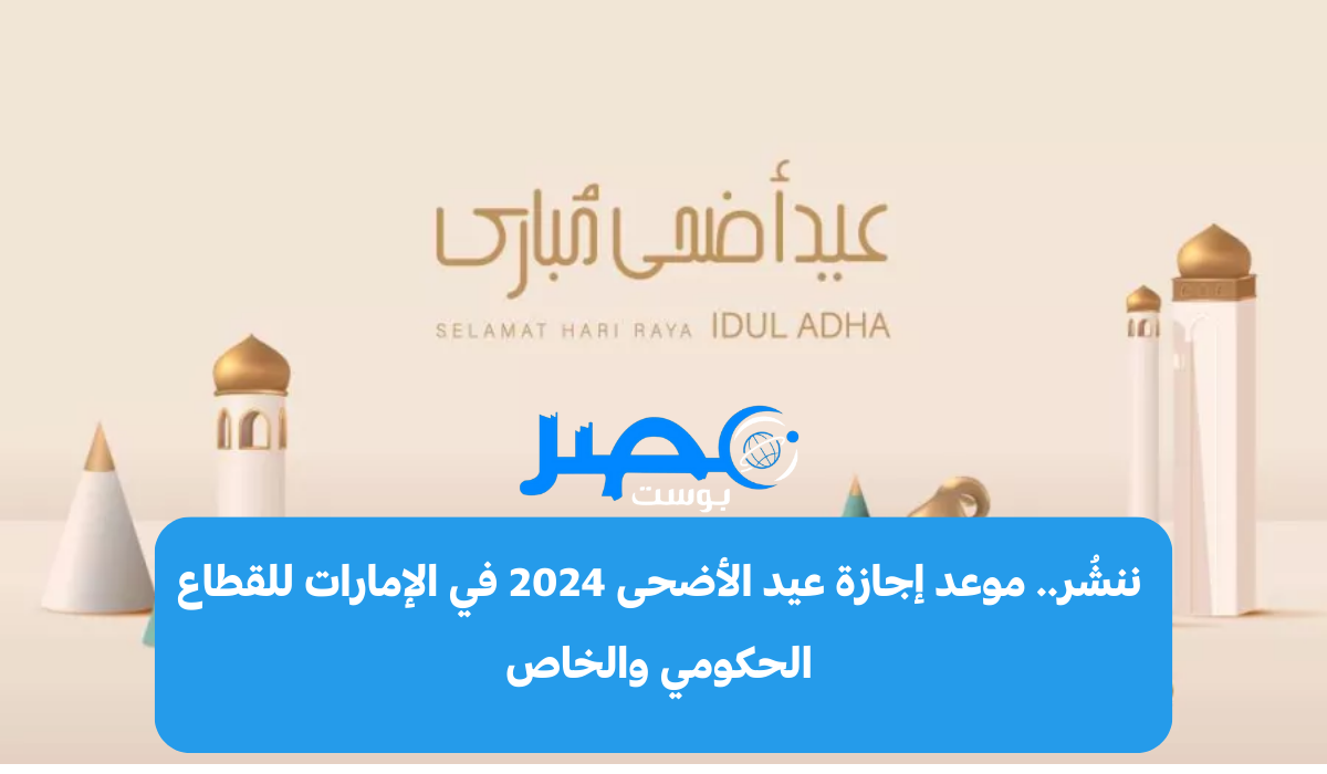ننشُر.. موعد إجازة عيد الأضحى 2024 في الإمارات للقطاع الحكومي والخاص