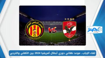 لقاء الإياب.. موعد نهائي دوري أبطال أفريقيا 2024 بين الأهلي والترجي التونسي