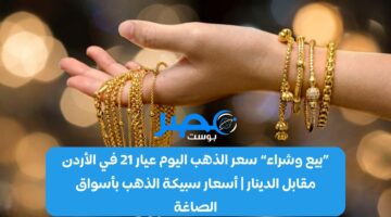«بيع وشراء» سعر الذهب اليوم عيار 21 في الأردن مقابل الدينار | أسعار سبيكة الذهب بأسواق الصاغة
