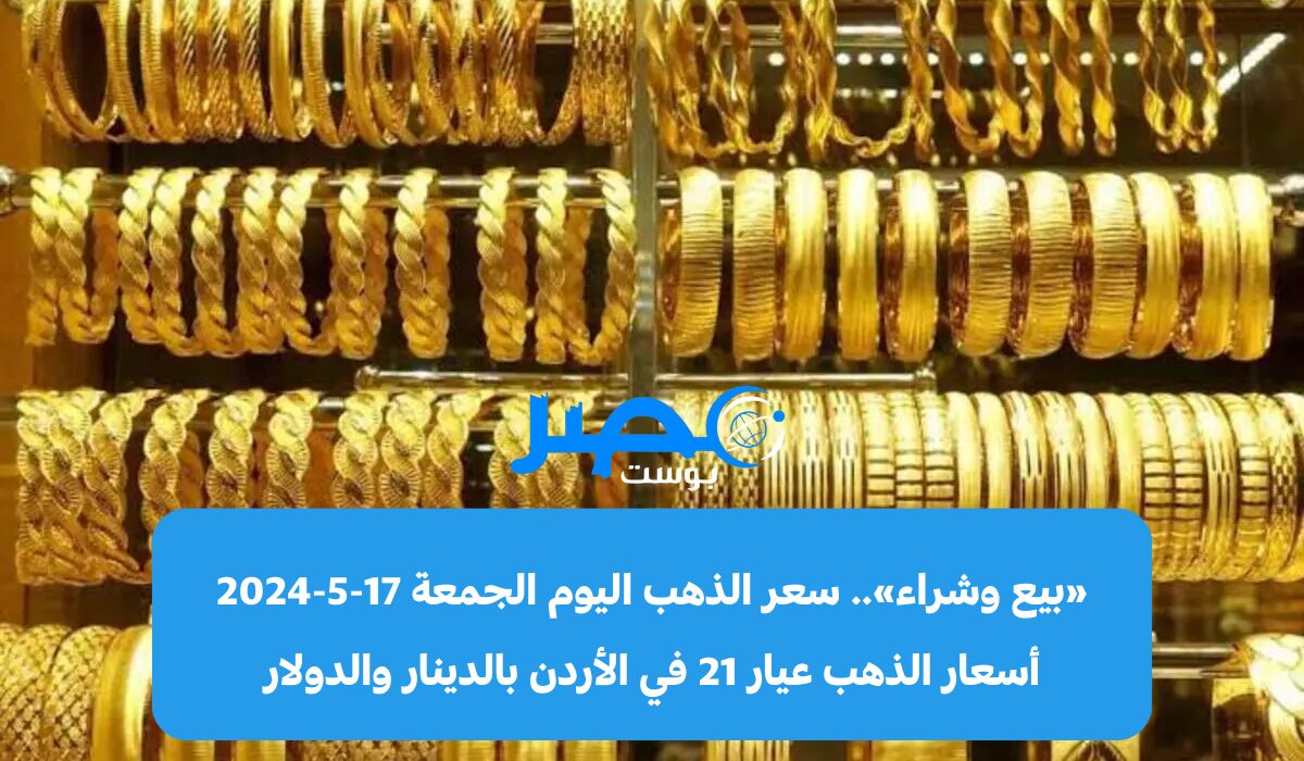 «بيع وشراء» سعر الذهب اليوم الجمعة 17-5-2024 أسعار الذهب عيار 21 في الأردن بالدينار والدولار