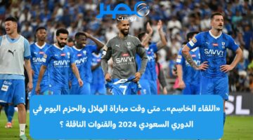 «الأجواء تشتعِل».. متى وقت مباراة الهلال والحزم اليوم في الدوري السعودي 2024 والقنوات الناقلة ؟