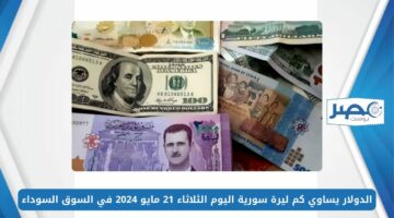 الدولار يساوي كم ليرة سورية اليوم الثلاثاء 21 مايو 2024 في السوق السوداء