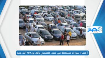 أرخص 7 سيارات مستعملة في مصر.. هتشتري بأقل من 150 ألف جنيه