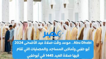 Abu Dhabi.. موعد وقت صلاة عيد الأضحى 2024 أبو ظبي وأماكن المساجد والمصليات التي تقام فيها صلاة العيد 1445 في أبوظبي