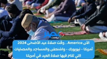 الآن America.. وقت صلاة عيد الأضحى 2024 أمريكا – نيويورك – واشنطن والمساجد والمصليات التي تقام فيها صلاة العيد في أمريكا