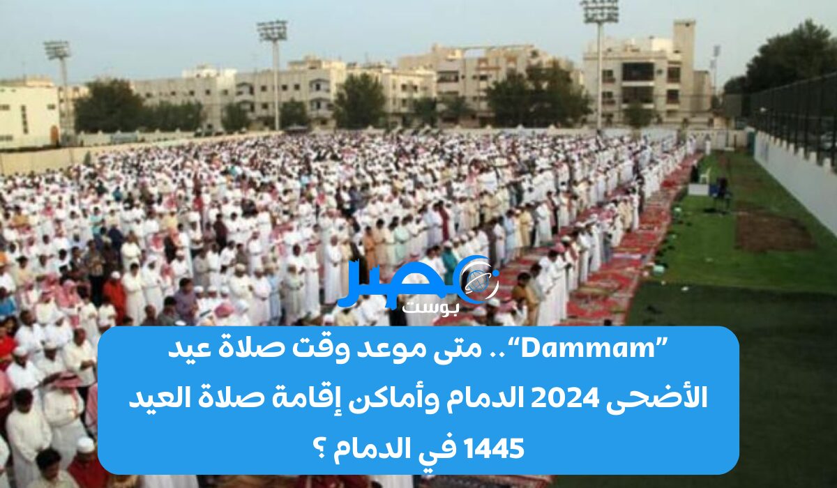 «Dammam».. متى موعد وقت صلاة عيد الأضحى 2024 الدمام وأماكن إقامة صلاة العيد 1445 في الدمام ؟