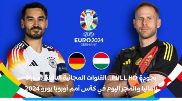 بجودة FULL HD.. القنوات المجانية الناقلة لمباراة ألمانيا والمجر اليوم في كأس أمم أوروبا يورو 2024