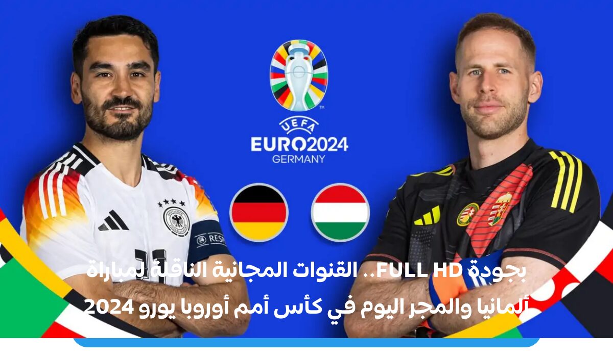 بجودة FULL HD.. القنوات المجانية الناقلة لمباراة ألمانيا والمجر اليوم في كأس أمم أوروبا يورو 2024