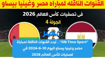 «ON Time Sport».. تردد القنوات الناقلة لمباراة مصر وغينيا بيساو اليوم 10-6-2024 في تصفيات كأس العالم 2026