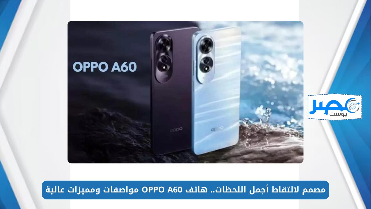مصمم لالتقاط أجمل اللحظات.. هاتف OPPO A60 مواصفات ومميزات عالية للفئة المتوسطة