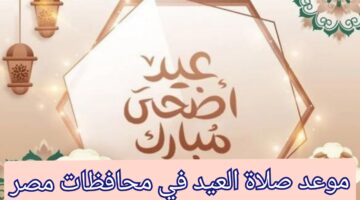 موعد صلاة عيد الأضحى مصر 2024 في القاهرة والإسكندرية وباقي المحافظات