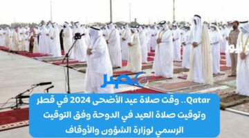 Qatar.. وقت صلاة عيد الأضحى 2024 في قطر وتوقيت صلاة العيد في الدوحة وفق التوقيت الرسمي لوزارة الشؤون والأوقاف