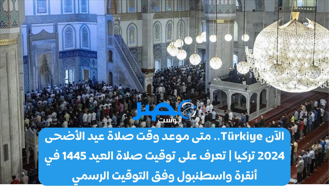 الآن Türkiye.. متى موعد وقت صلاة عيد الأضحى 2024 تركيا | تعرف على توقيت صلاة العيد 1445 في أنقرة واسطنبول وفق التوقيت الرسمي