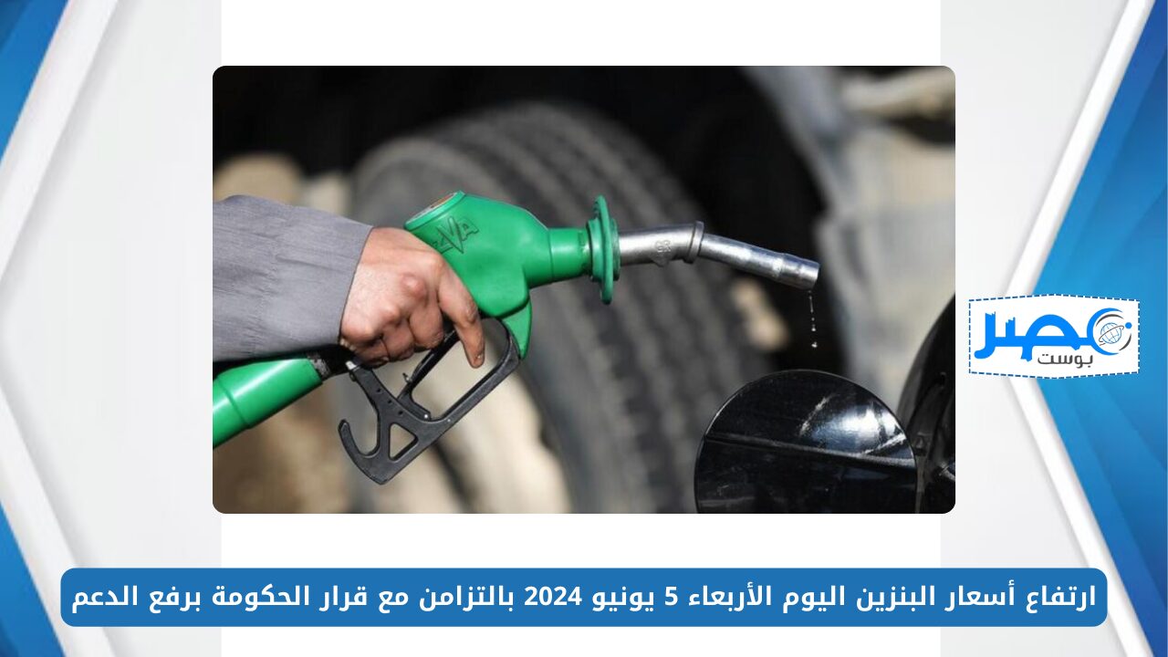 تفاصيل ارتفاع أسعار البنزين اليوم الأربعاء 5 يونيو 2024 بالتزامن مع قرار الحكومة برفع الدعم