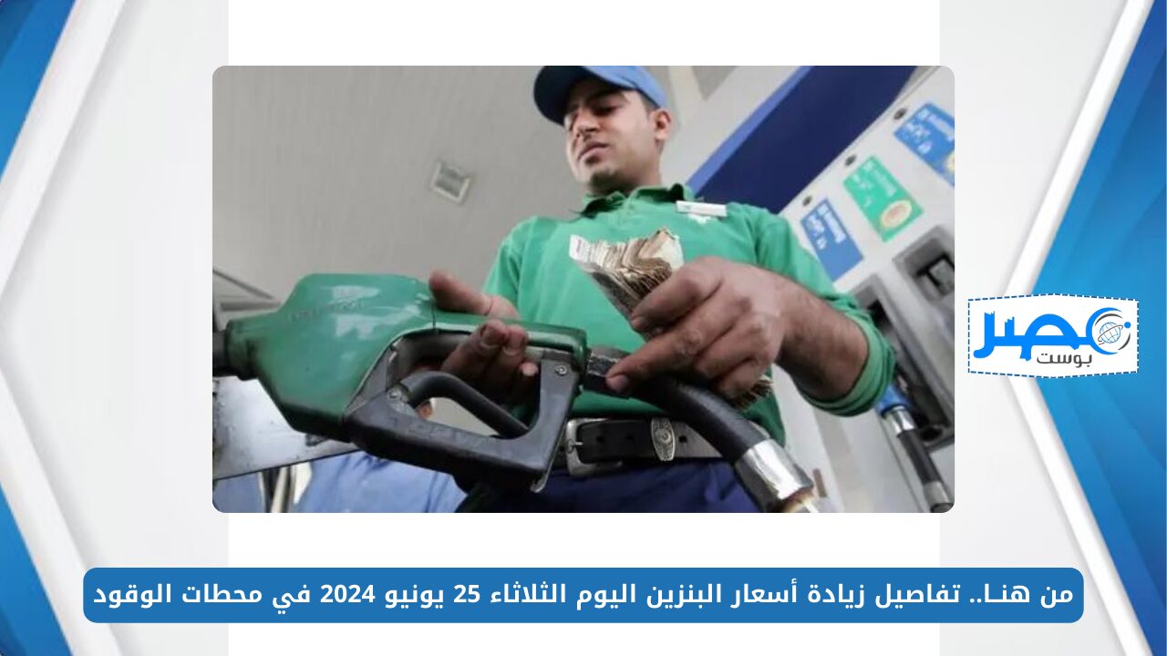 من هنــا.. تفاصيل زيادة أسعار البنزين اليوم الثلاثاء 25 يونيو 2024 في محطات الوقود
