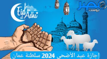 إجازة عيد الأضحى 2024 سلطنة عمان تعرف على الموعد بحسب ما كشفته التقديرات الفلكية
