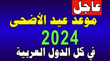 موعد إجازة عيد الأضحى في الدول العربية 2024 وما هو عدد أيام الإجازة!!