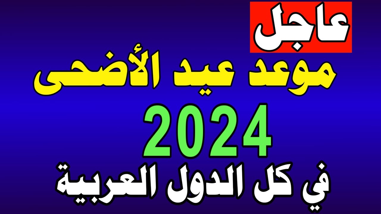 موعد إجازة عيد الأضحى في الدول العربية 2024 وما هو عدد أيام الإجازة!!