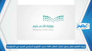 وزارة التعليم تعلن جدول اجازات الطلاب 1446 حسب التقويم الدراسي الجديد في السعودية