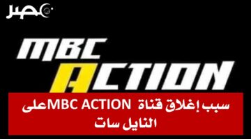 بعد أكثر من 14 سنة.. ننشر سبب اغلاق قناة MBC ACTION على النايل سات