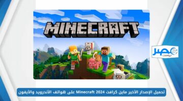 حمل أخر تحديث.. تحميل الإصدار الأخير ماين كرافت 2024 Minecraft على هواتف الأندرويد والأيفون