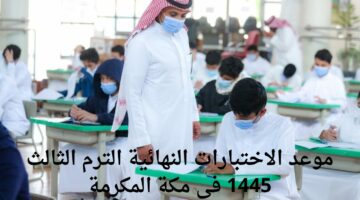 وزارة التعليم  تحدد موعد الاختبارات النهائية الترم الثالث 1445 في مكة المكرمة وأهم النصائح قبل دخول الامتحان