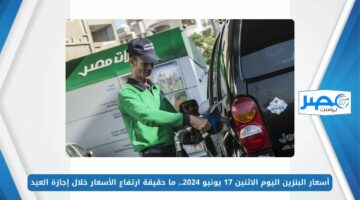 أسعار البنزين اليوم الاثنين 17 يونيو 2024.. ما حقيقة ارتفاع الأسعار خلال إجازة العيد