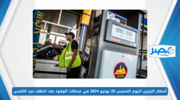 أسعار البنزين اليوم الخميس 20 يونيو 2024 في محطات الوقود بعد انتهاء عيد الأضحى