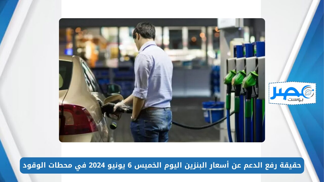 حقيقة رفع الدعم عن أسعار البنزين اليوم الخميس 6 يونيو 2024 في محطات الوقود
