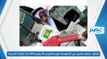 أرامكو.. أسعار البنزين في السعودية اليوم الخميس 20 يونيو 2024 بعد الزيادة الجديدة