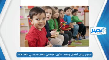 وزارة التربية والتعليم.. تقديم رياض أطفال والصف الأول الابتدائي للعام الدراسي 2024-2025