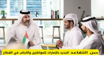 ضمان حق العمال.. سن التقاعد الجديد في الإمارات للمواطنين والوافدين للقطاع العام والخاص