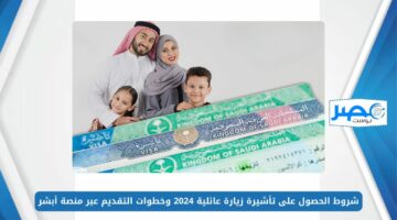 شروط الحصول على تأشيرة زيارة عائلية 2024 وخطوات التقديم عبر منصة أبشر absher.sa