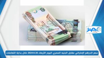 سعر الدرهم الإماراتي مقابل الجنيه المصري اليوم الأربعاء 26-6-2024 خلال بداية التعاملات AED/EGP