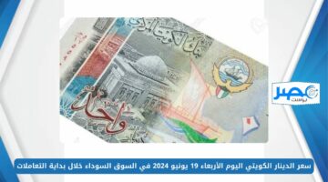 سعر الدينار الكويتي اليوم الأربعاء 19 يونيو 2024 في السوق السوداء خلال بداية التعاملات