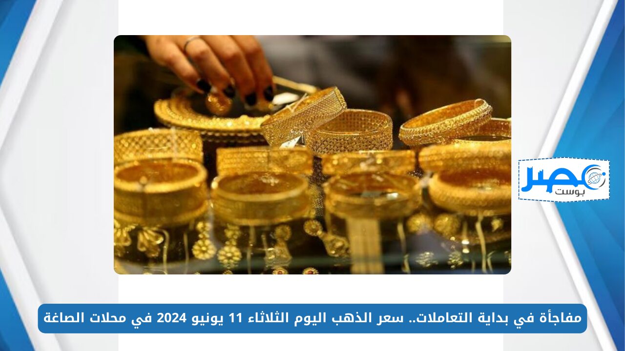 مفاجأة في بداية التعاملات.. سعر الذهب اليوم الثلاثاء 11 يونيو 2024 في محلات الصاغة